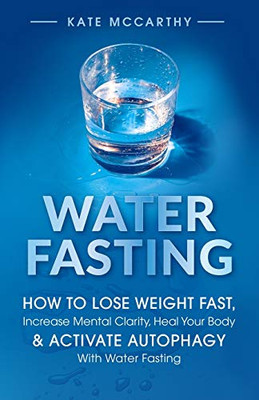 Water Fasting: How to Lose Weight Fast, Increase Mental Clarity, Heal Your Body, & Activate Autophagy with Water Fasting: How to Lose Weight Fast, ... Body, & Activate Autophagy with Water Fasting - Paperback