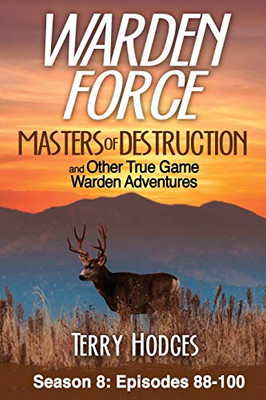 Warden Force: Masters of Destruction and Other True Game Warden Adventures: Episodes 88-100