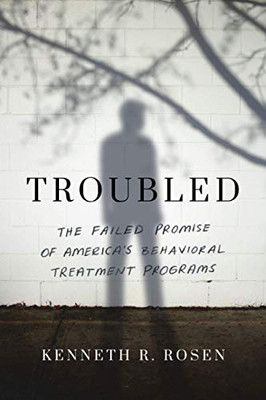 Troubled: The Failed Promise of America’s Behavioral Treatment Programs - Paperback