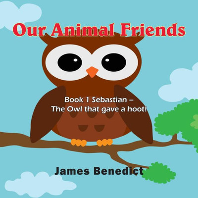 Our Animal Friends : Book 1 Sebastian - The Owl That Gave A Hoot!