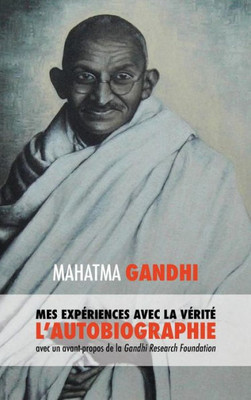 L'Histoire De Mes Expériences Avec La Vérité : L'Autobiographie De Mahatma Gandhi Avec Une Introduction De La Gandhi Research Foundation