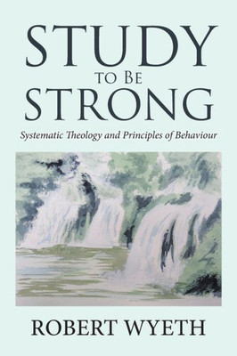 Study To Be Strong : Systematic Theology And Principles Of Behaviour