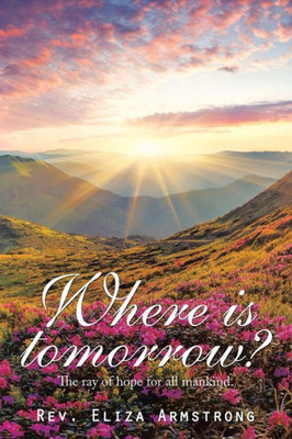 Where Is Tomorrow? : The Ray Of Hope For All Mankind.