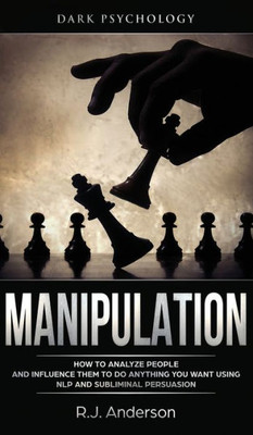 Manipulation : Dark Psychology - How To Analyze People And Influence Them To Do Anything You Want Using Nlp And Subliminal Persuasion (Body Language, Human Psychology)