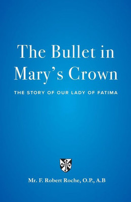 The Bullet In Mary'S Crown : The Story Of Our Lady Of Fatima