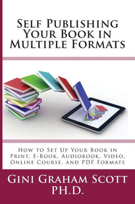 Self-Publishing Your Book In Multiple Formats : How To Set Up Your Book In Print, E-Book, Audiobook, Video, Online Course, And Pdf Formats