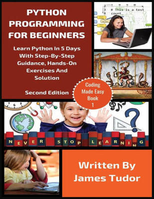 Python Programming For Beginners : Learn Python In 5 Days With Step-By-Step Guidance, Hands-On Exercises And Solution