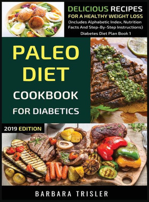 Paleo Diet Cookbook For Diabetics : Delicious Recipes For A Healthy Weight Loss (Includes Alphabetic Index, Nutrition Facts And Step-By-Step Instructions)