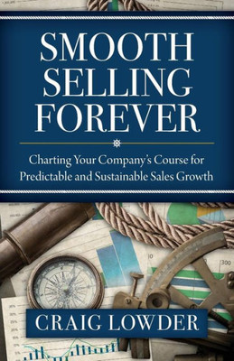 Smooth Selling Forever : Charting Your Company'S Course For Predictable And Sustainable Sales Growth