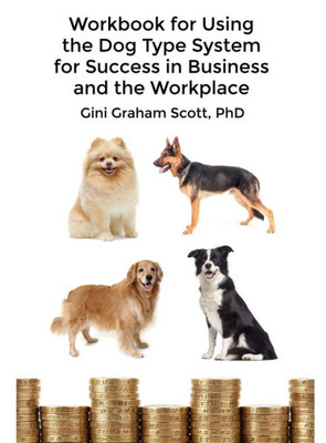 Workbook For Using The Dog Type System For Success In Business And The Workplace : A Unique Personality System To Better Communicate And Work With Others