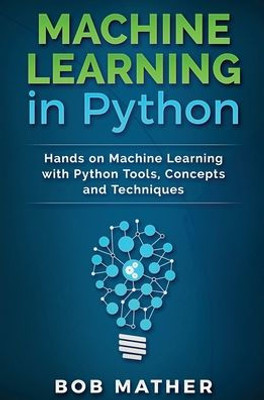 Machine Learning In Python: Hands On Machine Learning With Python Tools, Concepts And Techniques