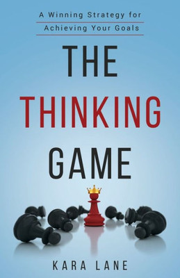 The Thinking Game : A Winning Strategy For Achieving Your Goals