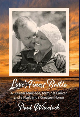 Love'S Finest Battle : A 30-Year Marriage, Terminal Cancer, And A Husband'S Greatest Honor
