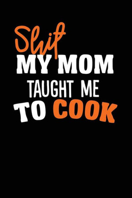 Shit My Mom Taught Me To Cook