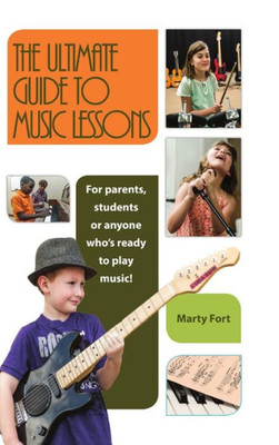 The Ultimate Guide To Music Lessons : For Parents, Students Or Anyone Who'S Ready To Play Music!