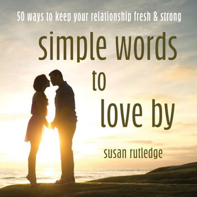 Simple Words To Love By : 50 Ways To Keep Your Relationship Fresh And Strong