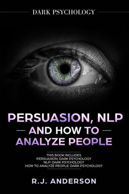 Persuasion, Nlp, And How To Analyze People : Dark Psychology 3 Manuscripts - Secret Techniques To Analyze And Influence Anyone Using Body Language, Covert Persuasion, Manipulation, And Dark Nlp