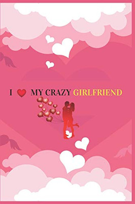 I Love My Crazy Girlfriend: Valentine's day Gift For Girlfriend.Surprise Present for Crazy Girlfriend.Book Size 6 x 9,Pages 120 and Matte Finish Cover.