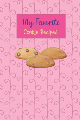 My Favorite Cookie Recipes : Write Your Own Recipe Book Filled With Your Favorite Cookie Recipes