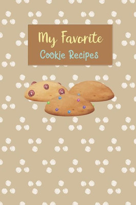 My Favorite Cookie Recipes : Write Your Own Recipe Book Filled With Your Favorite Cookie Recipes