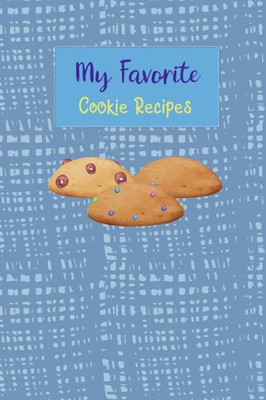 My Favorite Cookie Recipes : Write Your Own Recipe Book Filled With Your Favorite Cookie Recipes