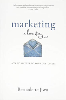 Marketing: A Love Story: How to Matter to Your Customers