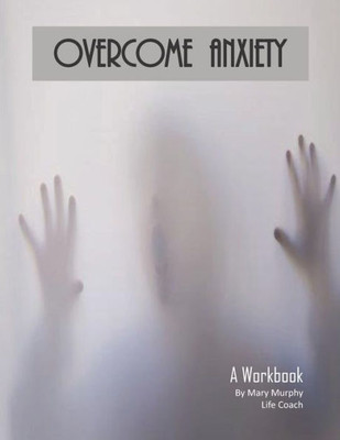 Overcome Anxiety - A Workbook : Help Manage Anxiety, Depression & Stress - 36 Exercises And Worksheets For Practical Application