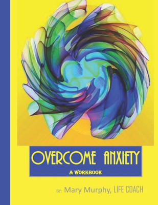 Overcome Anxiety - A Workbook : Help Manage Anxiety, Depression & Stress - 36 Exercises And Worksheets For Practical Application