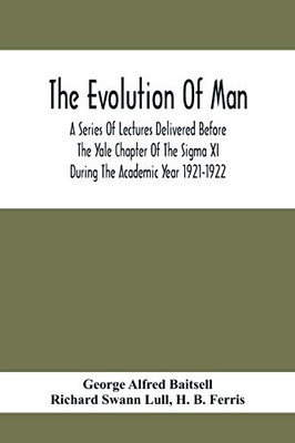 The Evolution Of Man; A Series Of Lectures Delivered Before The Yale Chapter Of The Sigma Xi During The Academic Year 1921-1922