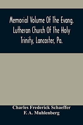 Memorial Volume Of The Evang. Lutheran Church Of The Holy Trinity, Lancaster, Pa.: Discourses Delivered On The Occasion Of The Centenary Jubilee