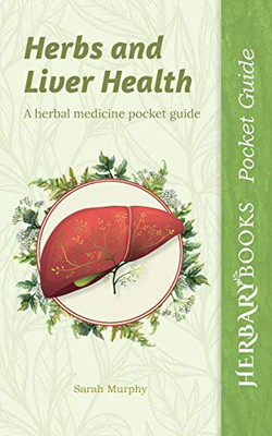 Herbs and Liver Health: A Herbal Medicine Pocket Guide (Herbary Books Pocket Guide)