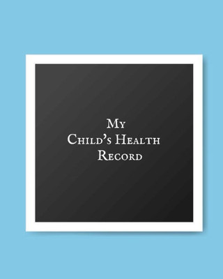 My Child'S Health Record : Child'S Medical History To Do Book, Baby 'S Health Keepsake Register & Information Record Log, Treatment Activities Tracker Book, Illness Behaviours And Healthy Development Reference Book