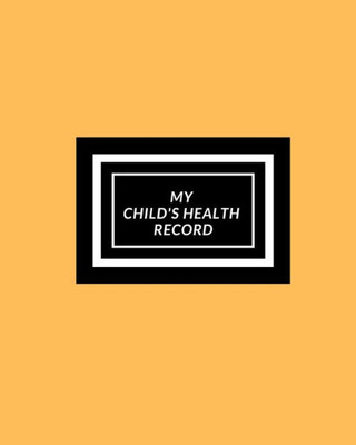 My Child'S Health Record : Child'S Medical History To Do Book, Baby 'S Health Keepsake Register & Information Record Log, Treatment Activities Tracker Book, Illness Behaviours And Healthy Development Reference Book