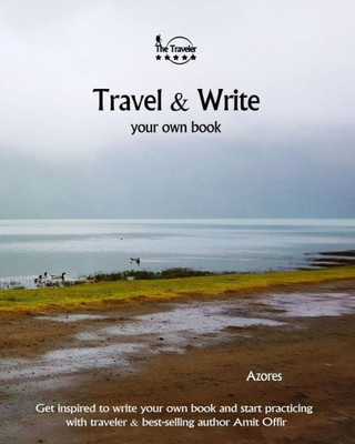 Travel And Write Your Own Book - Azores : Get Inspired To Write Your Own Book And Start Practicing With Traveler And Best-Selling Author Amit Offir