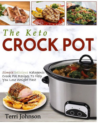 The Keto Crockpot : Simple Delicious Ketogenic Crock Pot Recipes To Help You Lose Weight Fast
