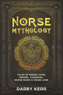 Norse Mythology : Tales Of Nordic Gods, Heroes, Yggdrasil, Norse Magic And Viking Lore