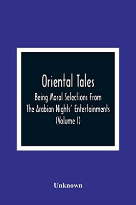 Oriental Tales: Being Moral Selections From The Arabian Nights' Entertainments; Calculated Both To Amuse And Improve The Minds Of Youth (Volume I)