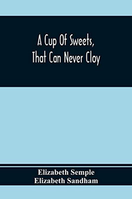 A Cup Of Sweets, That Can Never Cloy: Or, Delightful Tales For Good Children
