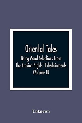 Oriental Tales: Being Moral Selections From The Arabian Nights' Entertainments; Calculated Both To Amuse And Improve The Minds Of Youth (Volume Ii)