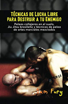 Técnicas de Lucha Libre para Destruir a tu Enemigo: Peleas callejeras en el suelo, Jiu Jitsu brasileño y técnicas de pelea de artes marciales mezcladas (Defensa Personal) (Spanish Edition)