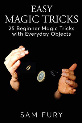 Easy Magic Tricks: 25 Beginner Magic Tricks with Everyday Objects (Close-up Magic) - Paperback