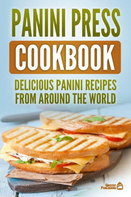 Panini Press Cookbook : Delicious Panini Recipes From Around The World