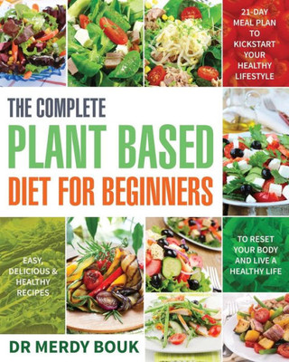 The Complete Plant Based Diet For Beginners : Easy, Delicious & Healthy Recipes To Reset Your Body And Live A Healthy Life (21-Day Meal Plan To Kickstart Your Healthy Lifestyle)