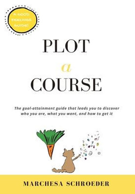Plot-A-Course: The Goal-Attainment Guide That Leads You To Discover Who You Are, What You Want, And How To Get It