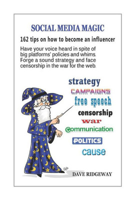 Social Media Magic: 162 Tips On How To Become An Influencer: Have Your Voice Heard In Spite Of Big Platforms' Policies And Whims. Forge A