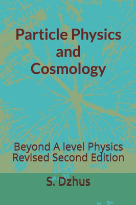 Particle Physics And Cosmology : Beyond A Level Physics Revised Second Edition