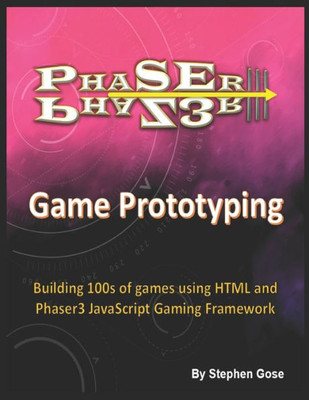 Phaser Iii Game Prototyping : Building 100S Of Games Using Html And Phaser3 Javascript Gaming Framework