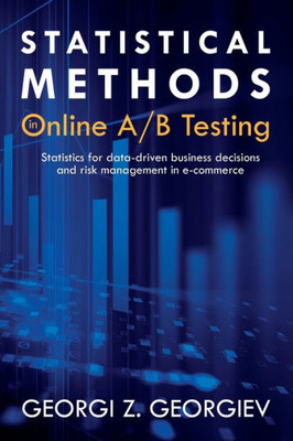 Statistical Methods In Online A/B Testing : Statistics For Data-Driven Business Decisions And Risk Management In E-Commerce