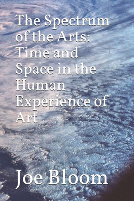 The Spectrum Of The Arts: Time And Space In The Human Experience Of Art