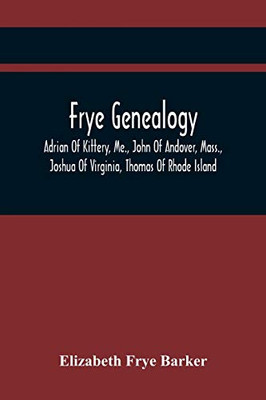 Frye Genealogy; Adrian Of Kittery, Me., John Of Andover, Mass., Joshua Of Virginia, Thomas Of Rhode Island